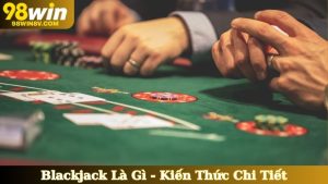 Blackjack Là Gì - Kiến Thức Chi Tiết